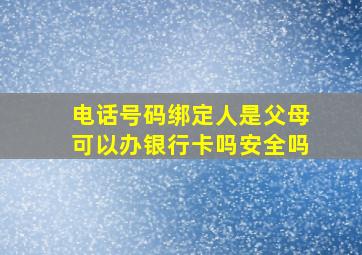 电话号码绑定人是父母可以办银行卡吗安全吗