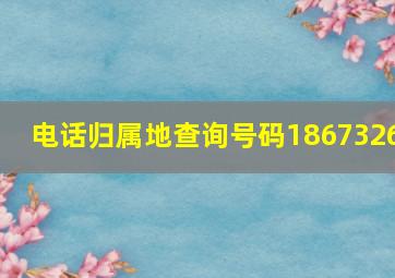 电话归属地查询号码1867326