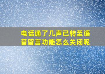 电话通了几声已转至语音留言功能怎么关闭呢