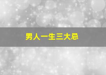 男人一生三大忌