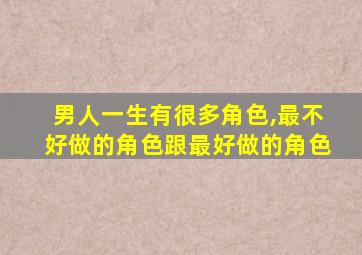 男人一生有很多角色,最不好做的角色跟最好做的角色