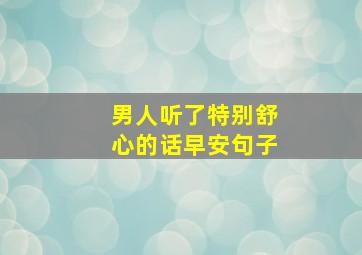 男人听了特别舒心的话早安句子