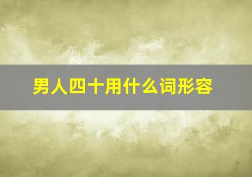 男人四十用什么词形容