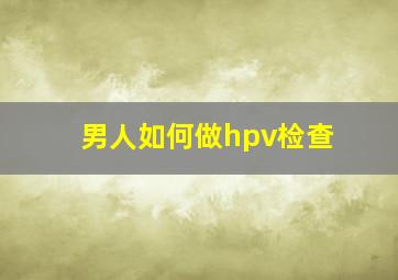 男人如何做hpv检查