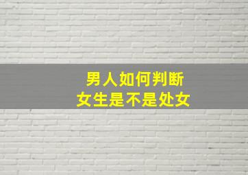 男人如何判断女生是不是处女