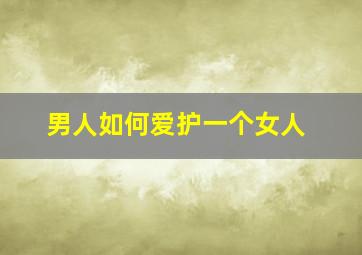 男人如何爱护一个女人