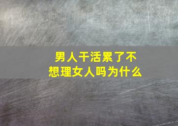 男人干活累了不想理女人吗为什么