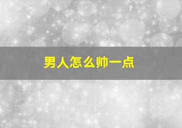 男人怎么帅一点