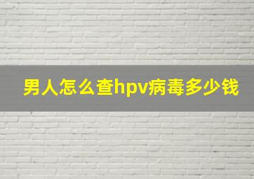 男人怎么查hpv病毒多少钱