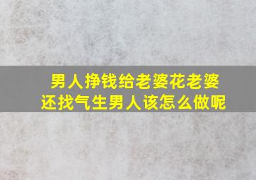 男人挣钱给老婆花老婆还找气生男人该怎么做呢