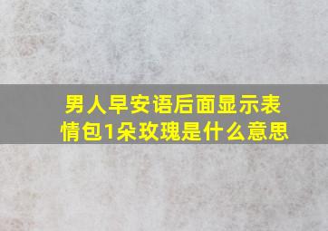 男人早安语后面显示表情包1朵玫瑰是什么意思