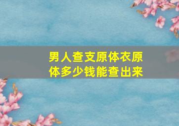 男人查支原体衣原体多少钱能查出来