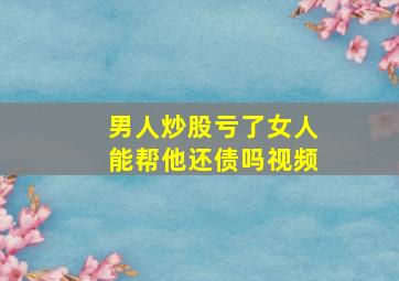 男人炒股亏了女人能帮他还债吗视频