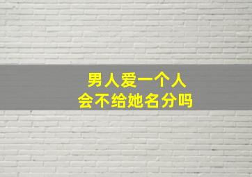 男人爱一个人会不给她名分吗