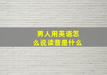 男人用英语怎么说读音是什么