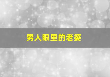 男人眼里的老婆