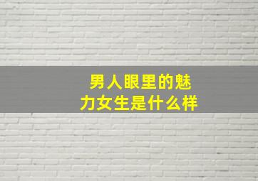 男人眼里的魅力女生是什么样