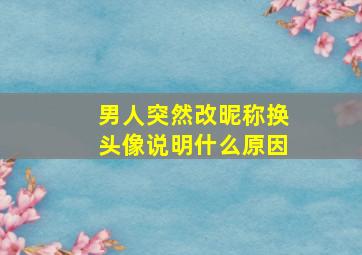 男人突然改昵称换头像说明什么原因