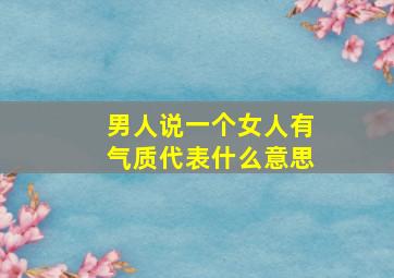 男人说一个女人有气质代表什么意思