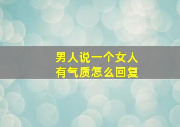 男人说一个女人有气质怎么回复