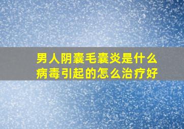 男人阴囊毛囊炎是什么病毒引起的怎么治疗好