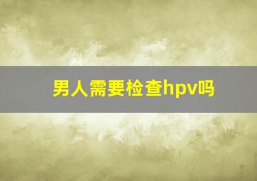 男人需要检查hpv吗