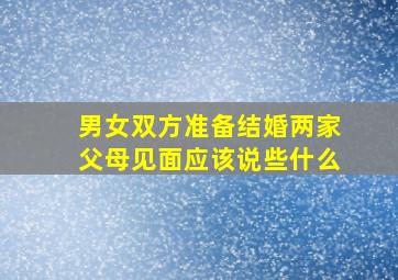 男女双方准备结婚两家父母见面应该说些什么