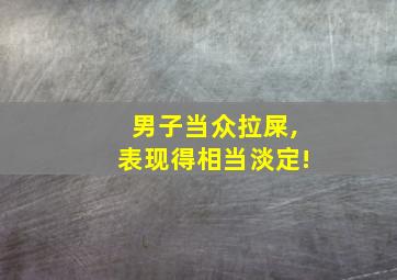 男子当众拉屎,表现得相当淡定!