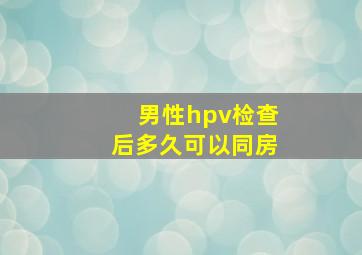 男性hpv检查后多久可以同房