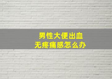 男性大便出血无疼痛感怎么办