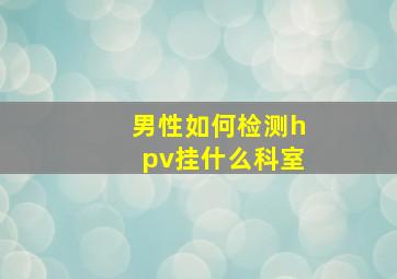 男性如何检测hpv挂什么科室