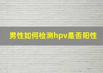 男性如何检测hpv是否阳性