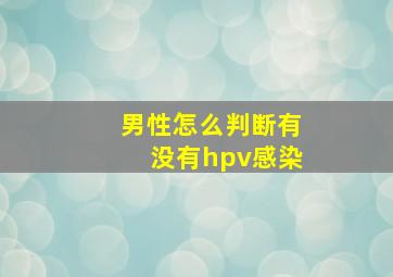 男性怎么判断有没有hpv感染