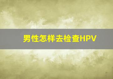 男性怎样去检查HPV