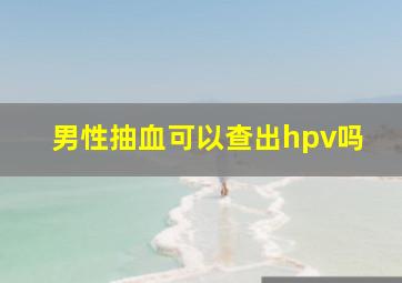 男性抽血可以查出hpv吗