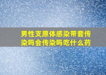 男性支原体感染带套传染吗会传染吗吃什么药