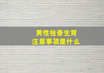 男性检查生育注意事项是什么