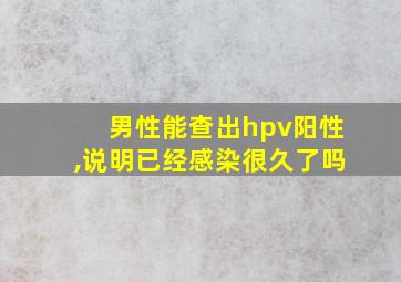 男性能查出hpv阳性,说明已经感染很久了吗