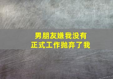 男朋友嫌我没有正式工作抛弃了我