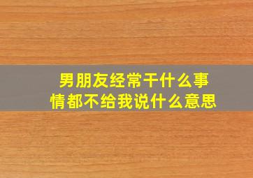 男朋友经常干什么事情都不给我说什么意思