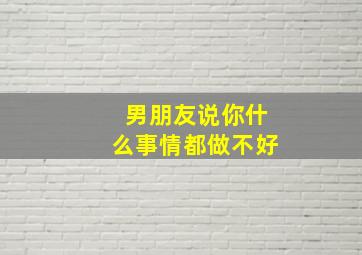 男朋友说你什么事情都做不好