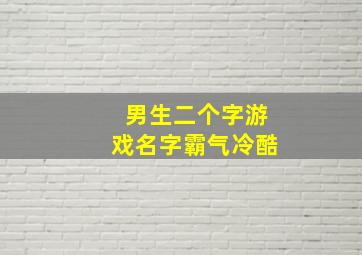 男生二个字游戏名字霸气冷酷