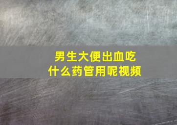 男生大便出血吃什么药管用呢视频