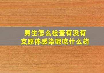 男生怎么检查有没有支原体感染呢吃什么药