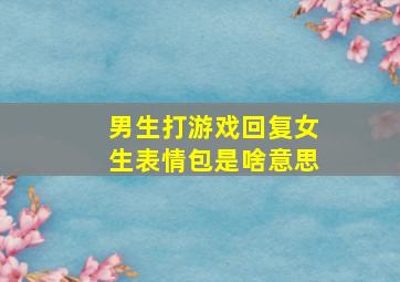 男生打游戏回复女生表情包是啥意思