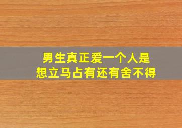 男生真正爱一个人是想立马占有还有舍不得