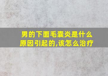 男的下面毛囊炎是什么原因引起的,该怎么治疗