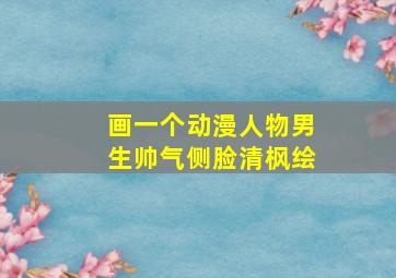 画一个动漫人物男生帅气侧脸清枫绘