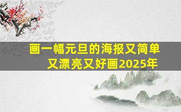 画一幅元旦的海报又简单又漂亮又好画2025年