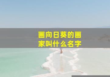 画向日葵的画家叫什么名字